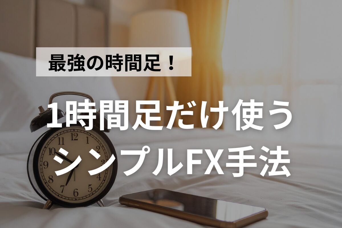 FXで1時間足だけ使う最強シンプル手法。メリットとトレードのコツも解説